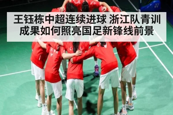 王钰栋中超连续进球 浙江队青训成果如何照亮国足新锋线前景