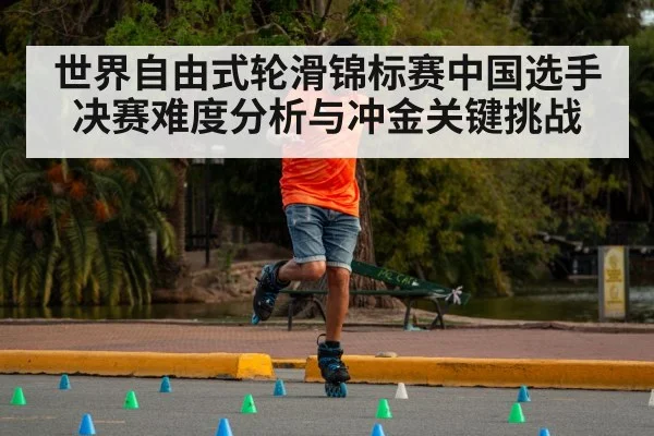 世界自由式轮滑锦标赛中国选手决赛难度分析与冲金关键挑战