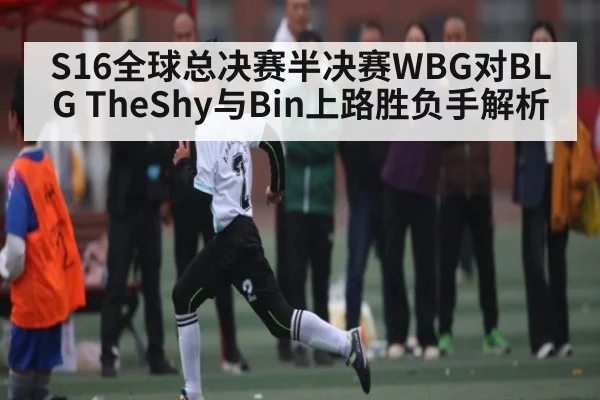 S16全球总决赛半决赛WBG对BLG TheShy与Bin上路胜负手解析