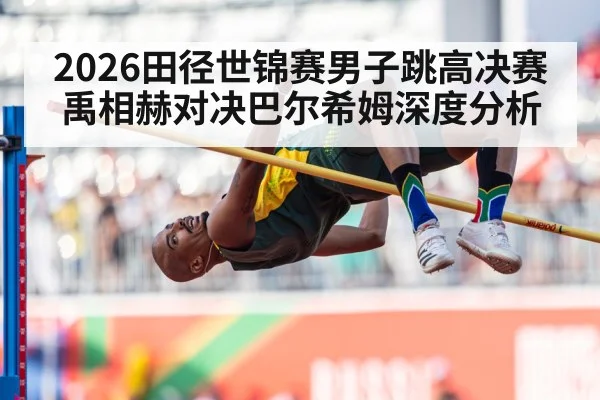 2026田径世锦赛男子跳高决赛禹相赫对决巴尔希姆深度分析