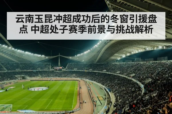 云南玉昆冲超成功后的冬窗引援盘点 中超处子赛季前景与挑战解析
