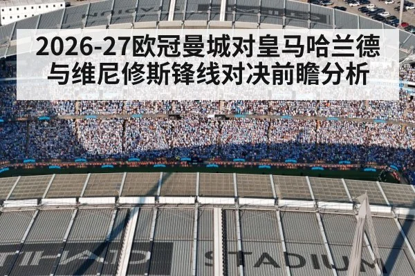 2026-27欧冠曼城对皇马哈兰德与维尼修斯锋线对决前瞻分析
