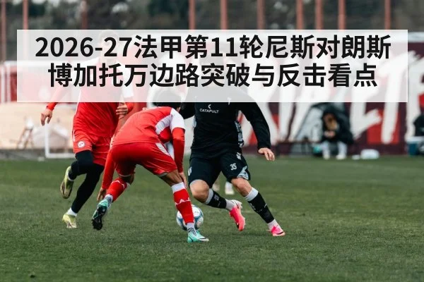 2026-27法甲第11轮尼斯对朗斯博加托万边路突破与反击看点