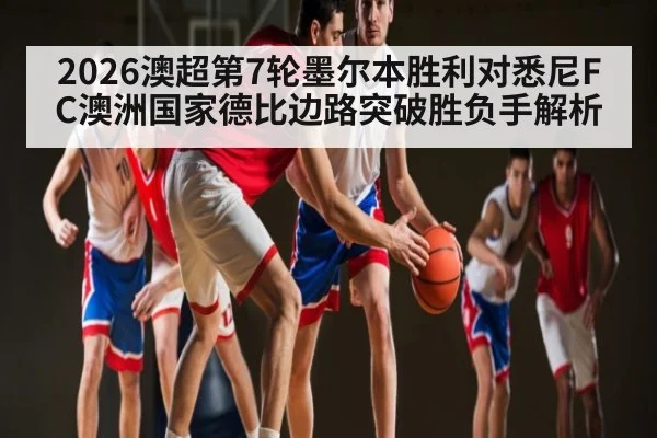 2026澳超第7轮墨尔本胜利对悉尼FC澳洲国家德比边路突破胜负手解析